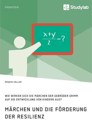 Märchen und die Förderung der Resilienz. Wie wirken sich die Märchen der Gebrüder Grimm auf die Entwicklung von Kindern aus? de Renate Keller