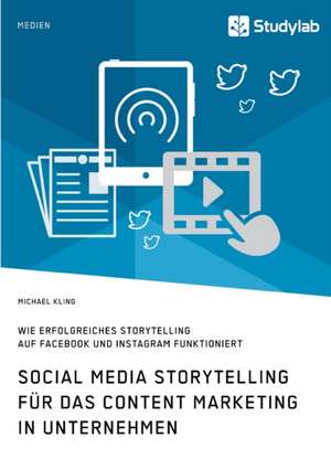 Social Media Storytelling für das Content Marketing in Unternehmen. Wie erfolgreiches Storytelling auf Facebook und Instagram funktioniert de Michael Kling