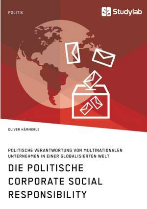 Die politische Corporate Social Responsibility. Politische Verantwortung von multinationalen Unternehmen in einer globalisierten Welt de Oliver Hämmerle