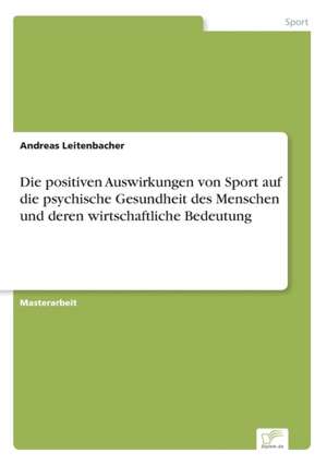 Die positiven Auswirkungen von Sport auf die psychische Gesundheit des Menschen und deren wirtschaftliche Bedeutung de Andreas Leitenbacher