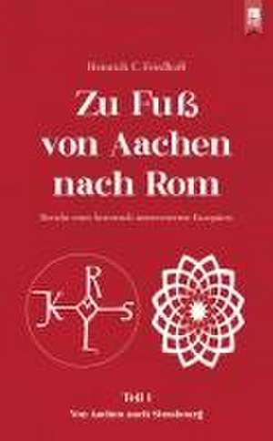 Zu Fuß von Aachen nach Rom: Bericht eines historisch interessierten Europäers de Heinrich C. Friedhoff