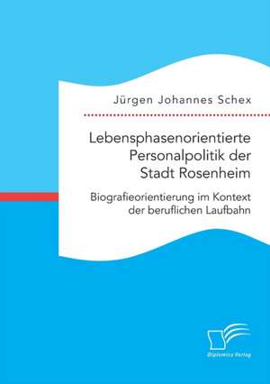 Lebensphasenorientierte Personalpolitik der Stadt Rosenheim. Biografieorientierung im Kontext der beruflichen Laufbahn de Jürgen Johannes Schex