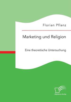 Marketing und Religion. Eine theoretische Untersuchung de Florian Pflanz