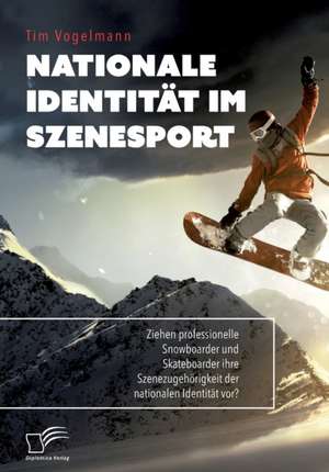 Nationale Identität im Szenesport. Ziehen professionelle Snowboarder und Skateboarder ihre Szenezugehörigkeit der nationalen Identität vor? de Tim Vogelmann