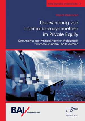 Überwindung von Informationsasymmetrien im Private Equity. Eine Analyse der Prinzipal-Agenten-Problematik zwischen Gründern und Investoren de Pascal Kleinmann