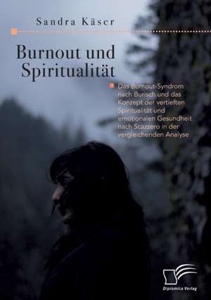 Burnout und Spiritualität. Das Burnout-Syndrom nach Burisch und das Konzept der vertieften Spiritualität und emotionalen Gesundheit nach Scazzero in der vergleichenden Analyse de Sandra Käser