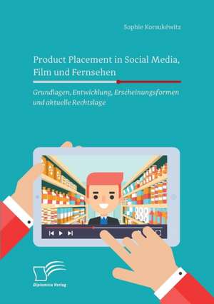 Product Placement in Social Media, Film und Fernsehen: Grundlagen, Entwicklung, Erscheinungsformen und aktuelle Rechtslage de Sophie Korsukéwitz