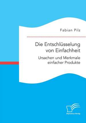 Die Entschlüsselung von Einfachheit. Ursachen und Merkmale einfacher Produkte de Fabian Pilz