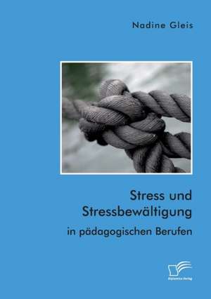 Stress und Stressbewältigung in pädagogischen Berufen de Nadine Gleis