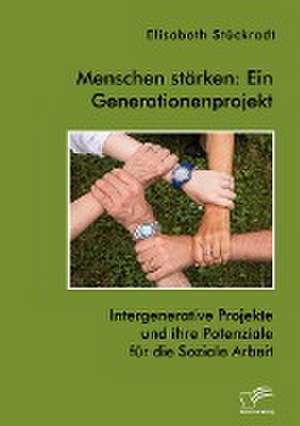 Menschen stärken: Ein Generationenprojekt. Intergenerative Projekte und ihre Potenziale für die Soziale Arbeit de Elisabeth Stückradt