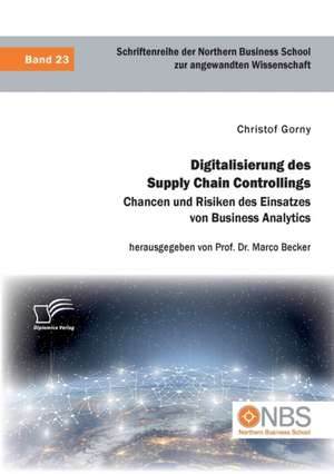 Digitalisierung des Supply Chain Controllings. Chancen und Risiken des Einsatzes von Business Analytics de Christof Gorny