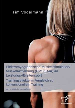 Elektromyographische Muskelstimulation/Muskelaktivierung (EMS/EMA) im Leistungs-/Breitensport: Trainingseffekte im Vergleich zu konventionellem Training de Tim Vogelmann