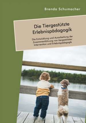 Die Tiergestützte Erlebnispädagogik. Die Entwicklung und Ausarbeitung der Zusammenführung von tiergestützter Intervention und Erlebnispädagogik de Brenda Schumacher