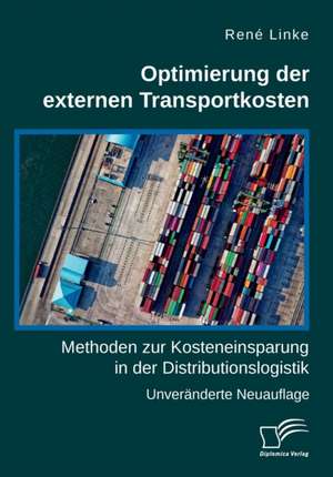 Optimierung der externen Transportkosten: Methoden zur Kosteneinsparung in der Distributionslogistik de René Linke