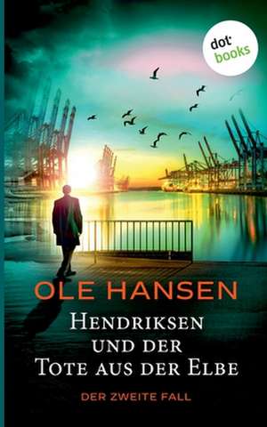 Hendriksen und der Tote aus der Elbe: Der zweite Fall de Ole Hansen