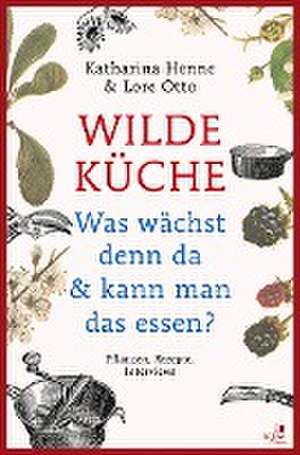 Wilde Küche - Pflanzen, Rezepte, Interviews de Katharina Henne