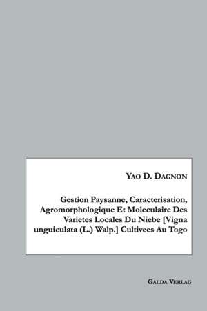 Gestion Paysanne, Caracterisation, Agromorphologique Et Moleculaire Des Varietes Locales Du Niebe [Vigna unguiculata (L.) Walp.] Cultivees Au Togo de Yao D. Dagnon