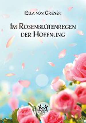 Im Rosenblütenregen der Hoffnung de Ella von Griener