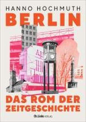 Berlin. Das Rom der Zeitgeschichte de Hanno Hochmuth