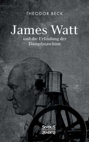 James Watt und die Erfindung der Dampfmaschine de Theodor Beck