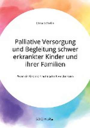 Palliative Versorgung und Begleitung schwer erkrankter Kinder und ihrer Familien. Wenn ein Kind nicht mehr geheilt werden kann de Clara Schießle