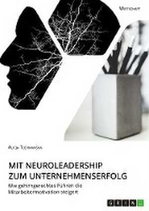 Mit Neuroleadership zum Unternehmenserfolg. Wie gehirngerechtes Führen die Mitarbeitermotivation steigert de Alicja Techmanska