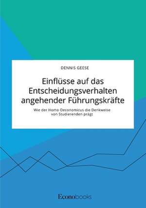 Einflüsse auf das Entscheidungsverhalten angehender Führungskräfte. Wie der Homo Oeconomicus die Denkweise von Studierenden prägt de Dennis Geese