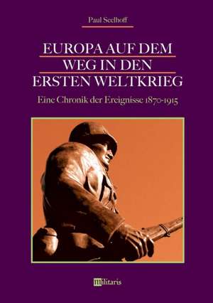 Europa auf dem Weg in den Ersten Weltkrieg: Eine Chronik der Ereignisse 1870-1915 de Paul Seelhoff