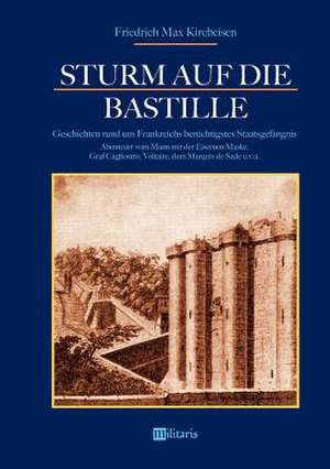 Sturm auf die Bastille: Geschichten rund um Frankreichs berüchtigstes Staatsgefängnis de Friedrich Max Kircheisen