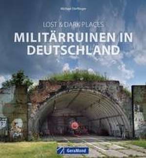 Lost & Dark Places: Militärruinen in Deutschland de Michael Dörflinger