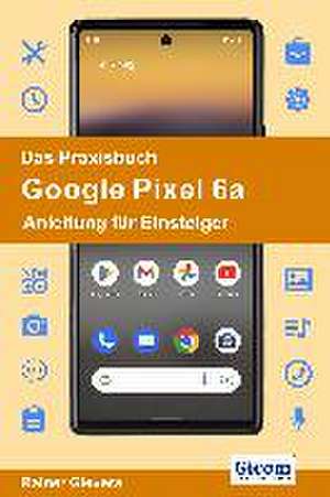 Das Praxisbuch Google Pixel 6a - Anleitung für Einsteiger de Rainer Gievers