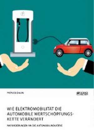 Wie Elektromobilität die automobile Wertschöpfungskette verändert. Anforderungen an die Automobilindustrie de Patrick Daum