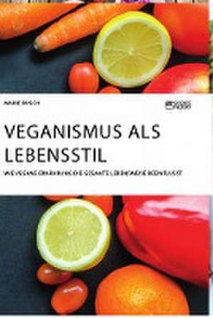 Veganismus als Lebensstil. Wie vegane Ernährung die gesamte Lebensweise beeinflusst de Marie Busch