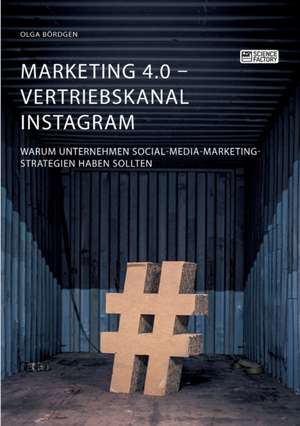 Marketing 4.0 - Vertriebskanal Instagram. Warum Unternehmen Social-Media-Marketing-Strategien haben sollten de Olga Bördgen