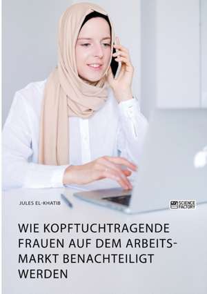 Wie kopftuchtragende Frauen auf dem Arbeitsmarkt benachteiligt werden de Jules El-Khatib