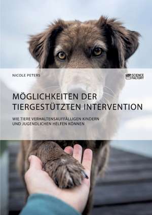 Möglichkeiten der tiergestützten Intervention. Wie Tiere verhaltensauffälligen Kindern und Jugendlichen helfen können de Nicole Peters