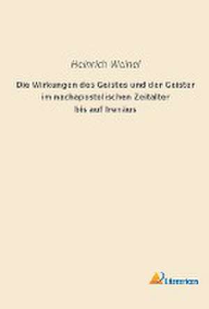 Die Wirkungen des Geistes und der Geister im nachapostolischen Zeitalter bis auf Irenäus de Heinrich Weinel