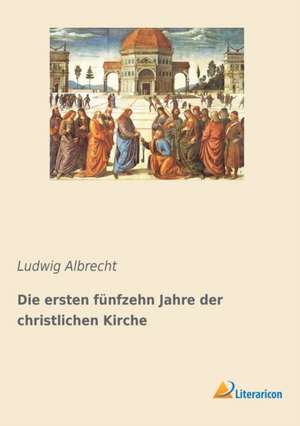 Die ersten fünfzehn Jahre der christlichen Kirche de Ludwig Albrecht