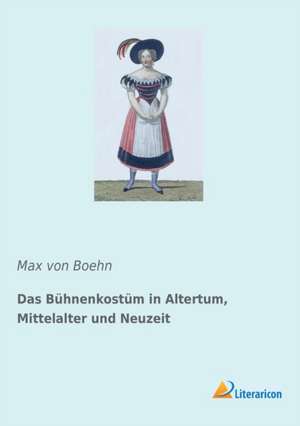 Das Bühnenkostüm in Altertum, Mittelalter und Neuzeit de Max Von Boehn