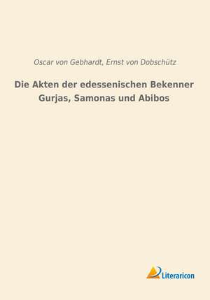 Die Akten der edessenischen Bekenner Gurjas, Samonas und Abibos de Oscar Von Gebhardt