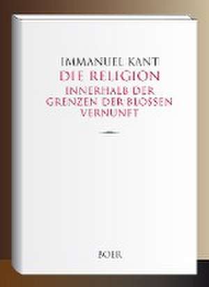 Die Religion innerhalb der Grenzen der bloßen Vernunft de Immanuel Kant