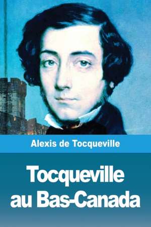 Tocqueville au Bas-Canada de Alexis De Tocqueville