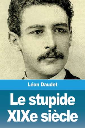 Le stupide XIXe siècle de Léon Daudet