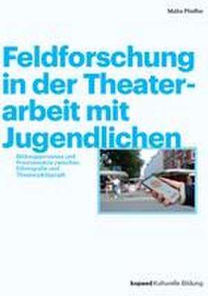 Feldforschung in der Theaterarbeit mit Jugendlichen de Malte Pfeiffer