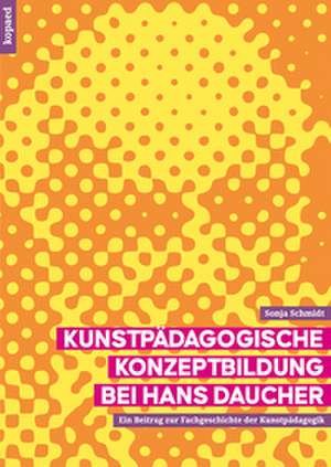 Kunstpädagogische Konzeptbildung bei Hans Daucher de Sonja Schmidt