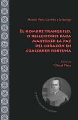 El hombre tranquilo, o reflexiones para mantener la paz del corazón en cualquier fortuna de Manuel Pérez