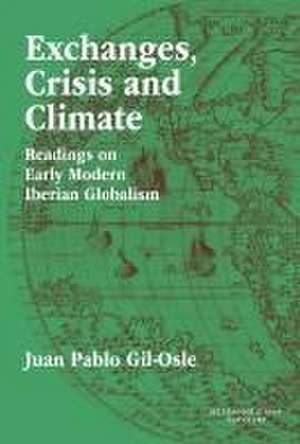 Exchanges, Crisis and Climate : Readings on Early Modern Iberian Globalism de Juan Pablo Gil Osle