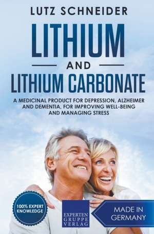 Lithium and Lithium Carbonate - A Medicinal Product for Depression, Alzheimer and Dementia, for Improving Well-Being and Managing Stress de Lutz Schneider