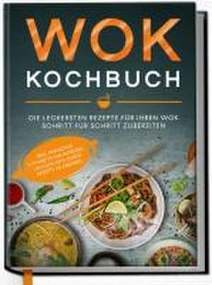 Wok Kochbuch: Die leckersten Rezepte für Ihren Wok Schritt für Schritt zubereiten | inkl. einfacher 3-Schritte-Grundregel, um köstliche eigene Rezepte zu kreieren de Linh Grapengeter