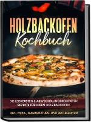 Holzbackofen Kochbuch: Die leckersten & abwechslungsreichsten Rezepte für Ihren Holzbackofen - inkl. Pizza-, Flammkuchen- und Brotrezepten de Markus Wurps